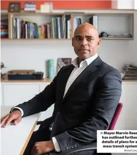  ?? Bristol Live ?? Mayor Marvin Rees has outlined further details of plans for a mass transit system