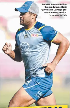  ?? Picture: ALIX SWEENEY ?? DRIVEN: Justin O'Neill on the run during a North Queensland Cowboys preseason training session.
