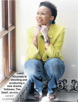  ?? JACKIE CLAUSEN / ?? Leleti Khumalo is shooting and producing a new drama, ‘Imbewu: The Seed’, on e.tv.