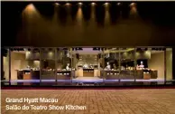  ??  ?? Grand Hyatt Macau Salão do Teatro Show Kitchen