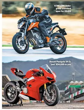  ??  ?? KTM’S 790 Duke: great standard spec for £8499 Ducati Panigale V4 S: ‘just’ £24,035 to you