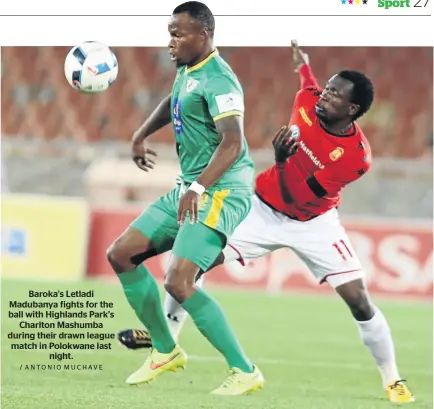  ?? / ANTONIO MUCHAVE ?? Baroka’s Letladi Madubanya fights for the ball with Highlands Park’s Charlton Mashumba during their drawn league match in Polokwane last night.