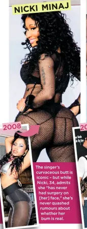  ??  ?? NICKI MINAJ The singer’s curvaceous butt is iconic – but while Nicki, 34, admits she “has never had surgery on [her] face,” she’s never quashed rumours about whether her bum is real.