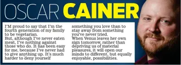  ??  ?? I’M proud to say that I’m the fourth generation of my family to be vegetarian. But, although I’ve never eaten meat, I’ve nothing against those who do. It has been easy for me, because I’ve never had to give anything up. It’s much harder to deny yourself something you love than to stay away from something you’ve never tried. When Venus leaves her own sign tomorrow, rather than depriving us of material pleasures, it will open our minds to different, but equally enjoyable, possibilit­ies.