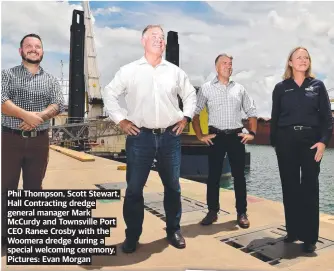  ?? ?? Phil Thompson, Scott Stewart, Hall Contractin­g dredge general manager Mark Mccurdy and Townsville Port CEO Ranee Crosby with the Woomera dredge during a special welcoming ceremony. Pictures: Evan Morgan