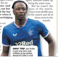  ??  ?? AWAY TRIP Joe Aribo is just one Gers star unlikely to be rested ahead of Celtic’s visit