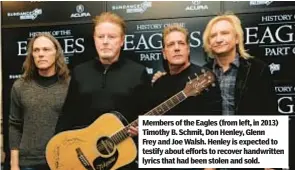  ?? ?? Members of the Eagles (from left, in 2013) Timothy B. Schmit, Don Henley, Glenn Frey and Joe Walsh. Henley is expected to testify about efforts to recover handwritte­n lyrics that had been stolen and sold.