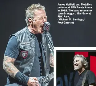  ?? ?? James Hetfield and Metallica perform at PPG Paints Arena in 2018. The band returns to town in August, this time at PNC Park.
(Michael M. Santiago/ Post-Gazette)