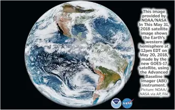  ?? Picture: NOAA/ NASA via AP, File ?? This image provided by NOAA/NASA In This May 31, 2018 satellite image shows the Earth’s western hemisphere at 12pm EDT on May 20, 2018, made by the new GOES-17 satellite, using the Advanced Baseline Imager (ABI) instrument.
