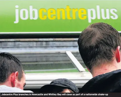  ??  ?? Jobcentre Plus branches in Newcastle and Whitley Bay will close as part of a nationwide shake-up