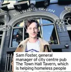  ??  ?? Sam Foster, general manager of city centre pub The Town Hall Tavern, which is helping homeless people