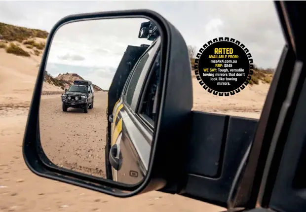  ??  ?? RATED AVAILABLE FROM: msa4x4.com.au RRP: $845 WE SAY: Tough, versatile towing mirrors that don’t look like towing mirrors.