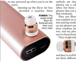  ??  ?? FUNKY: The super-small Elyxr Air Earbuds and their cool carry case