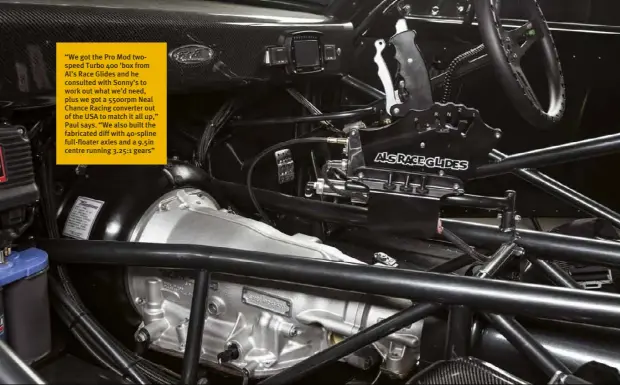  ??  ?? “We got the Pro Mod twospeed Turbo 400 ’box from Al’s Race Glides and he consulted with Sonny’s to work out what we’d need, plus we got a 5500rpm Neal Chance Racing converter out of the USA to match it all up,” Paul says. “We also built the fabricated diff with 40-spline full-floater axles and a 9.5in centre running 3.25:1 gears”