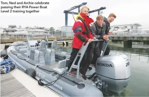  ??  ?? Tom, Ned and Archie celebrate passing their RYA Power Boat Level 2 training together