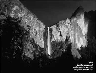  ??  ?? Tone Dark tones suggest sombre moods, as in this image of Bridalveil Fall.