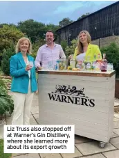  ??  ?? Liz Truss also stopped off at Warner’s Gin Distillery, where she learned more about its export growth