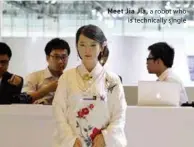  ??  ?? Meet Jia Jia, a robot who is technicall­y single