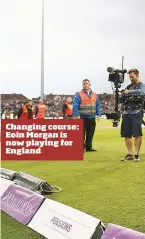  ??  ?? Changing course: Eoin Morgan is now playing for England