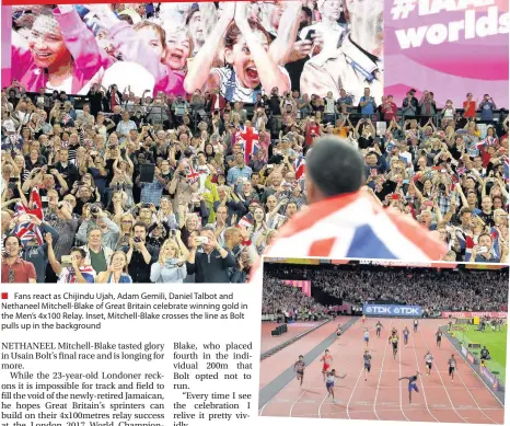  ??  ?? Fans react as Chijindu Ujah, Adam Gemili, Daniel Talbot and Nethaneel Mitchell-Blake of Great Britain celebrate winning gold in the Men’s 4x100 Relay. Inset, Mitchell-Blake crosses the line as Bolt pulls up in the background