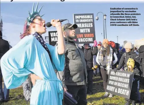  ??  ?? Eradicatio­n of coronaviru­s is jeopardize­d by vaccinatio­n refuseniks like these protesters in Connecticu­t. Below, Sen. Chuck Schumer (left) held a press conference with Biden COVID coordinato­r Jeff Zients.