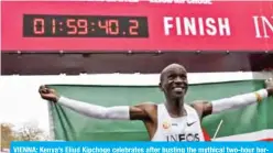  ?? — AFP ?? VIENNA: Kenya’s Eliud Kipchoge celebrates after busting the mythical two-hour barrier for the marathon yesterday.