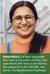  ??  ?? Rekha Mistry is a keen veg grower who loves to try exotic varieties and experiment with them in the kitchen. She appeared in the 2015 BBC Two series, The Big Allotment Challenge