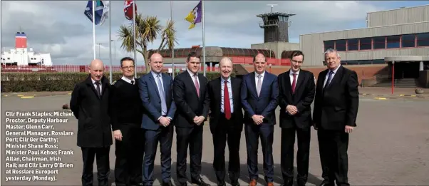  ??  ?? Cllr Frank Staples; Michael Proctor, Deputy Harbour Master; Glenn Carr, General Manager, Rosslare Port; Cllr Ger Carthy; Minister Shane Ross; Minister Paul Kehoe; Frank Allan, Chairman, IrishRail; and Cllr Larry O’Brien at Rosslare Europort yesterday (Monday).