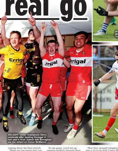  ?? ?? DeLIGHT: Ulster champions Derry celebrate after beating Donegal in last year’s final; (below left) Monaghan are too reliant on Conor McManus