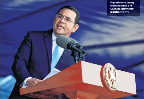  ?? /ARCHIVO ?? El presidente Jimmy Morales acusó a la CiCIG de terrorismo judicial.