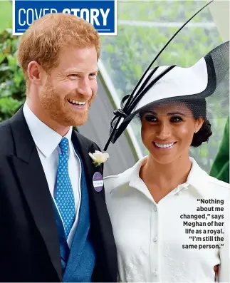  ??  ?? “Nothing about me changed,” says Meghan of her life as a royal.“I’m still the same person.”