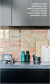  ??  ?? INSTEAD OF A TILED SPLASHBACK, GUY USED THE SAME BRICKS AS IN THE HALLWAY AND INSTALLED A GLASS SPLASHBACK ON TOP