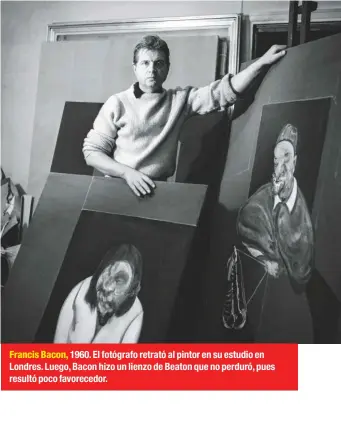  ??  ?? Francis Bacon, 1960. El fotógrafo retrató al pintor en su estudio en Londres. Luego, Bacon hizo un lienzo de Beaton que no perduró, pues resultó poco favorecedo­r.