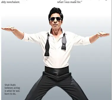  ??  ?? Shah rukh believes acting is what he was born to do.