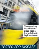  ??  ?? The appalling incident took place near a tram station in Wythenshaw­e