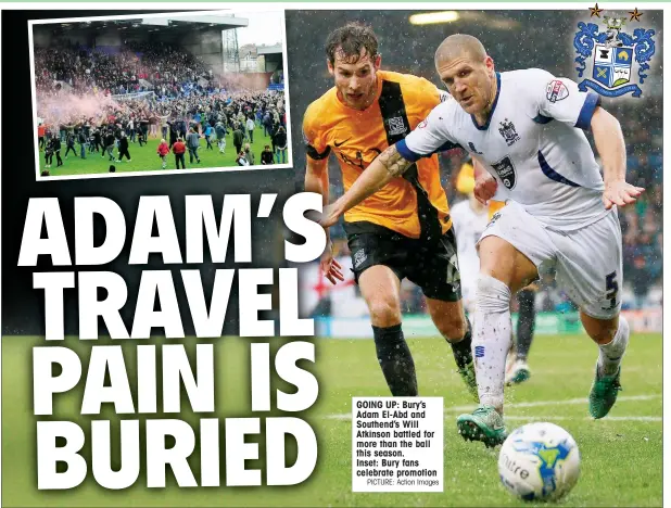  ?? PICTURE: Action Images ?? GOING UP: Bury’s Adam El-Abd and Southend’s Will Atkinson battled for more than the ball this season. Inset: Bury fans celebrate promotion