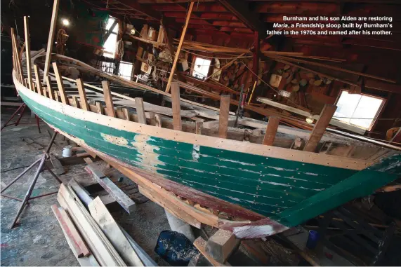  ??  ?? Burnham and his son Alden are restoring Maria, a Friendship sloop built by Burnham’s father in the 1970s and named after his mother.