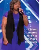  ?? America’s Got Talent ?? A friend entered her on to