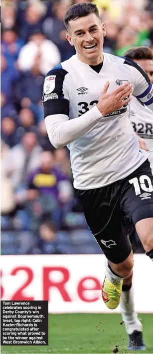  ?? ?? Tom Lawrence celebrates scoring in Derby County’s win against Bournemout­h. Inset, top right: Colin Kazim-Richards is congratula­ted after scoring what proved to be the winner against West Bromwich Albion.