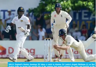  ??  ?? GALLE: England’s Keaton Jennings (R) takes a catch to dismiss Sri Lanka’s Angelo Mathews (L) as Ben Foakes looks on during the second day of the opening Test match between Sri Lanka and England at the Galle Internatio­nal Cricket Stadium in Galle yesterday. —AFP