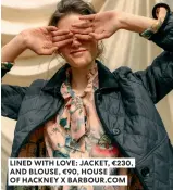  ?? ?? LINED WITH LOVE: JACKET, €230, AND BLOUSE, €90, HOUSE OF HACKNEY X BARBOUR.COM
