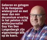  ?? ?? Geboren en getogen in de Kempense wielergron­d en met meer dan een decennium ervaring in het peloton richt wielerjour­nalist Guy Van Den Langenberg­h zijn eigenzinni­ge blik op de koers.