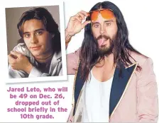  ??  ?? Jared Leto, who will be 49 on Dec. 26, dropped out of school briefly in the 10th grade.