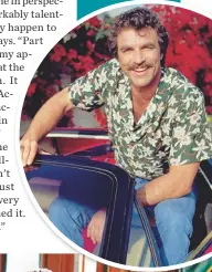  ??  ?? CBS recently launched a reboot of Magnum P.I., but Tom says he doesn’t plan to do a guest shot: “I just stepped back and said, ‘I won’t get in the way.’ I have an obligation to my version, but I wish them the best.”