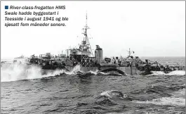  ??  ?? n River-class-fregatten HMS Swale hadde byggestart i Teesside i august 1941 og ble sjøsatt fem måneder senere.