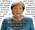  ??  ?? Nein: Mrs Merkel thinks she is ‘too old’ for Oxford jab