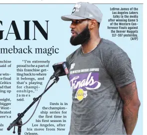  ??  ?? LeBron James of the Los Angeles Lakers talks to the media after winning Game 5 of the Western Conference Finals against the Denver Nuggets 117-107 yesterday. (AFP)