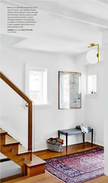  ??  ?? “Before you decorate, know how you’ll use the space,” says designer Shirley Meisels. Since everyone enters through the front door, having a place to drop keys and remove shoes is crucial. The glass banister on the staircase is modern, so Shirley...