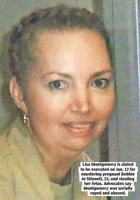  ??  ?? Lisa Montgomery is slated to be executed on Jan. 12 for murdering pregnant Bobbie Jo Stinnett, 23, and stealing her fetus. Advocates say Montgomery was serially raped and abused.