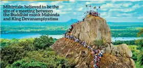  ??  ?? Mihintale, believed to be the site of a meeting between the Buddhist monk Mahinda and King Devanampiy­atissa